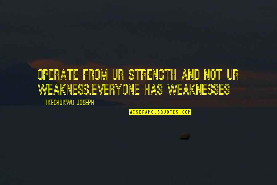 Strength And Weakness Quotes By Ikechukwu Joseph: Operate from ur strength and not ur weakness.everyone