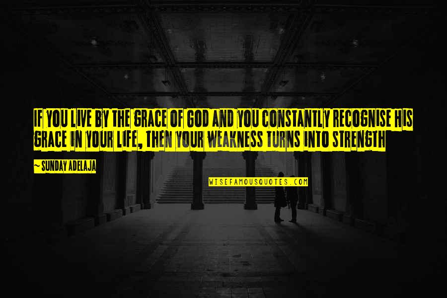 Strength And Weakness Quotes By Sunday Adelaja: If you live by the grace of God