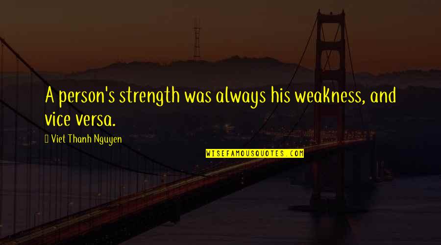 Strength And Weakness Quotes By Viet Thanh Nguyen: A person's strength was always his weakness, and