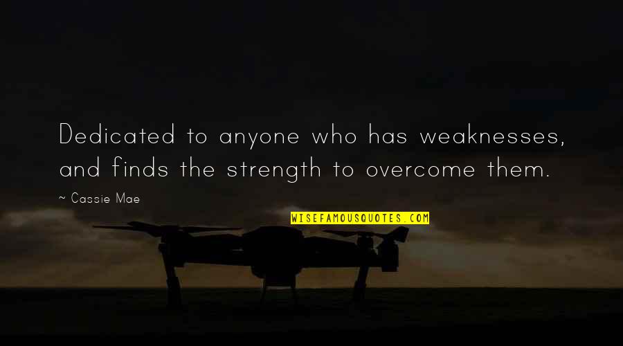 Strength And Weaknesses Quotes By Cassie Mae: Dedicated to anyone who has weaknesses, and finds