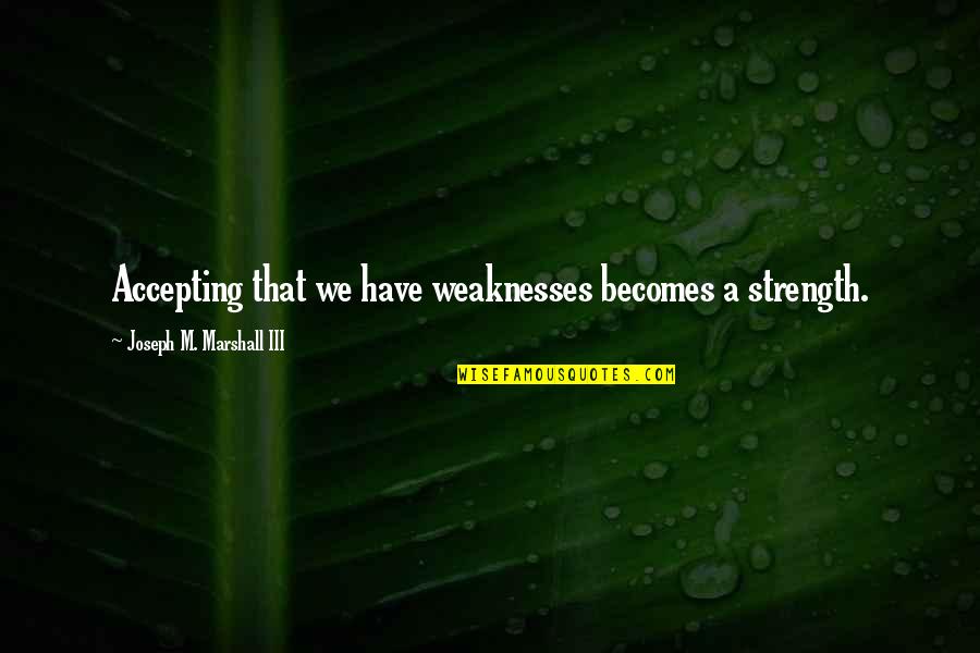 Strength And Weaknesses Quotes By Joseph M. Marshall III: Accepting that we have weaknesses becomes a strength.