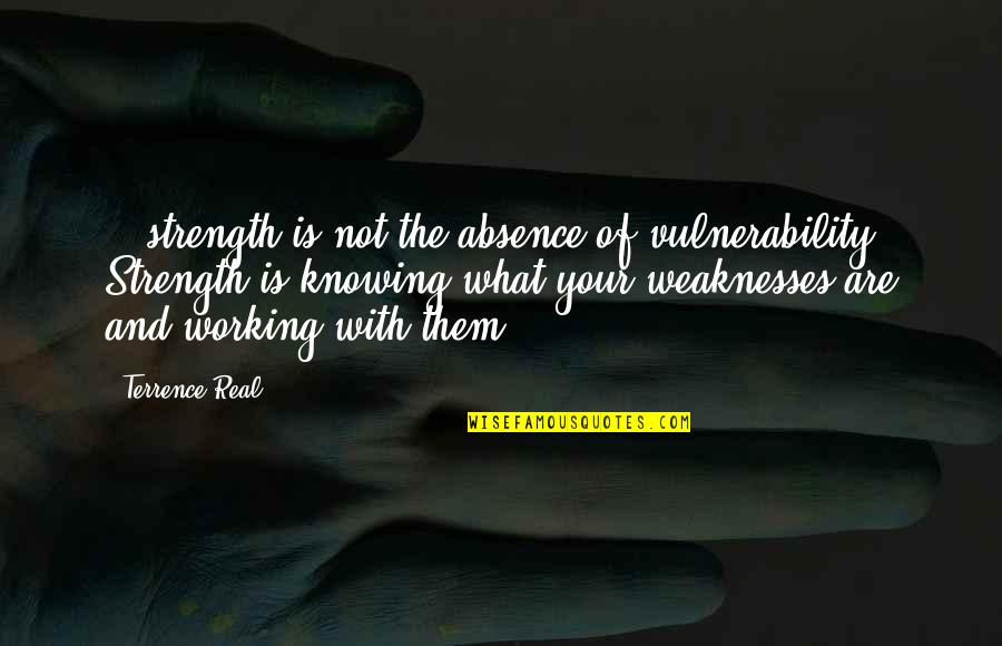 Strength And Weaknesses Quotes By Terrence Real: ...strength is not the absence of vulnerability. Strength