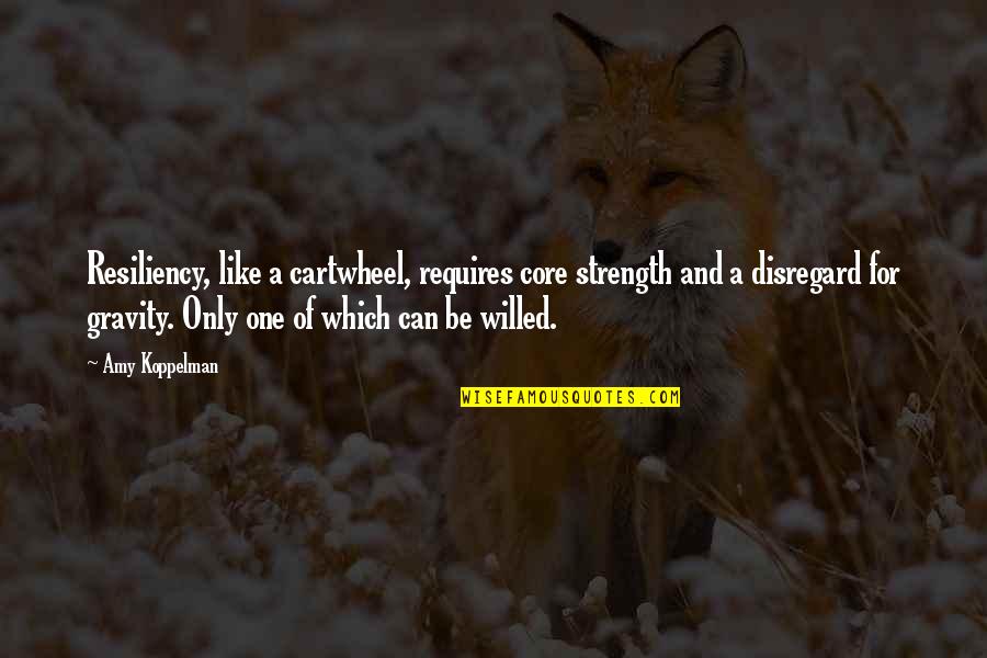 Strength And Willpower Quotes By Amy Koppelman: Resiliency, like a cartwheel, requires core strength and Strength And Willpower Quotes By Amy Koppelman: Resiliency, like a cartwheel, requires core strength and
