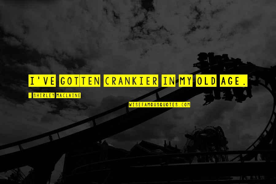 Strength Based Leadership Quotes By Shirley Maclaine: I've gotten crankier in my old age.