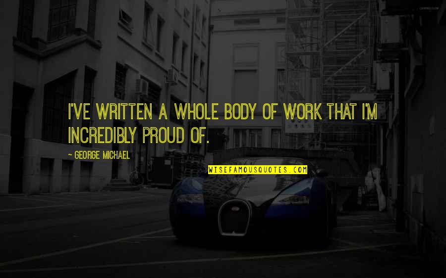 Strength Before Surgery Quotes By George Michael: I've written a whole body of work that Strength Before Surgery Quotes By George Michael: I've written a whole body of work that