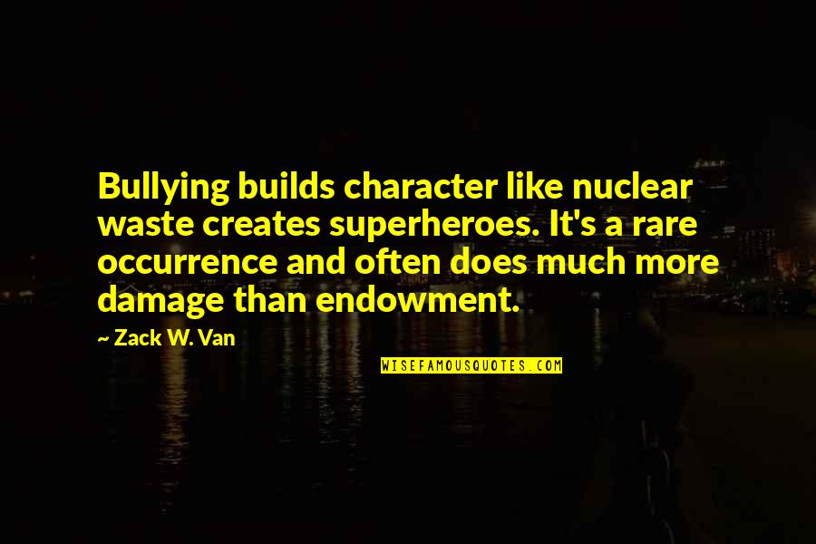 Strength Builds Character Quotes By Zack W. Van: Bullying builds character like nuclear waste creates superheroes.