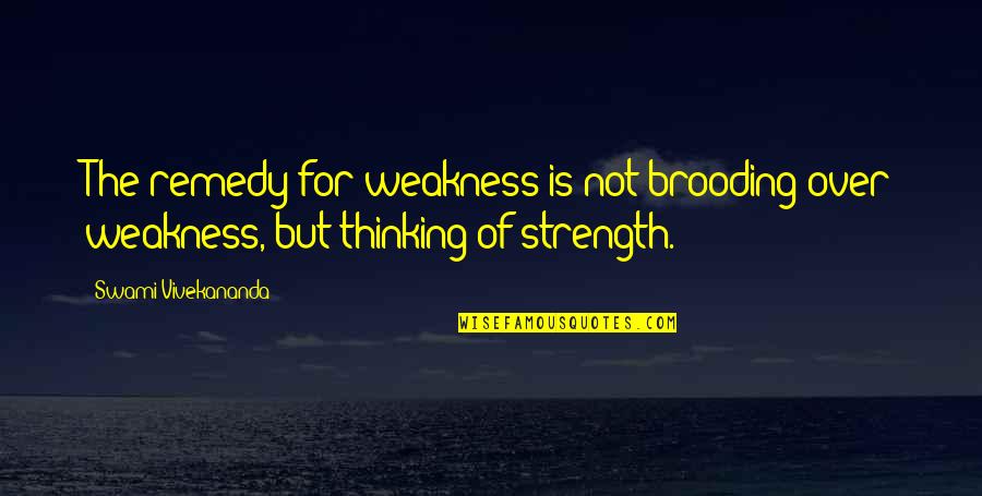 Strength By Vivekananda Quotes By Swami Vivekananda: The remedy for weakness is not brooding over