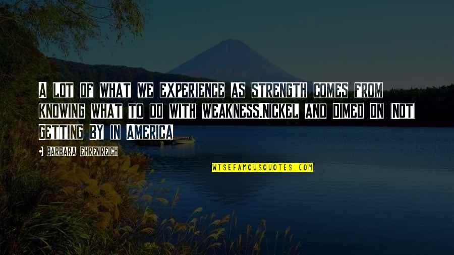 Strength Comes From Quotes By Barbara Ehrenreich: A lot of what we experience as strength Strength Comes From Quotes By Barbara Ehrenreich: A lot of what we experience as strength