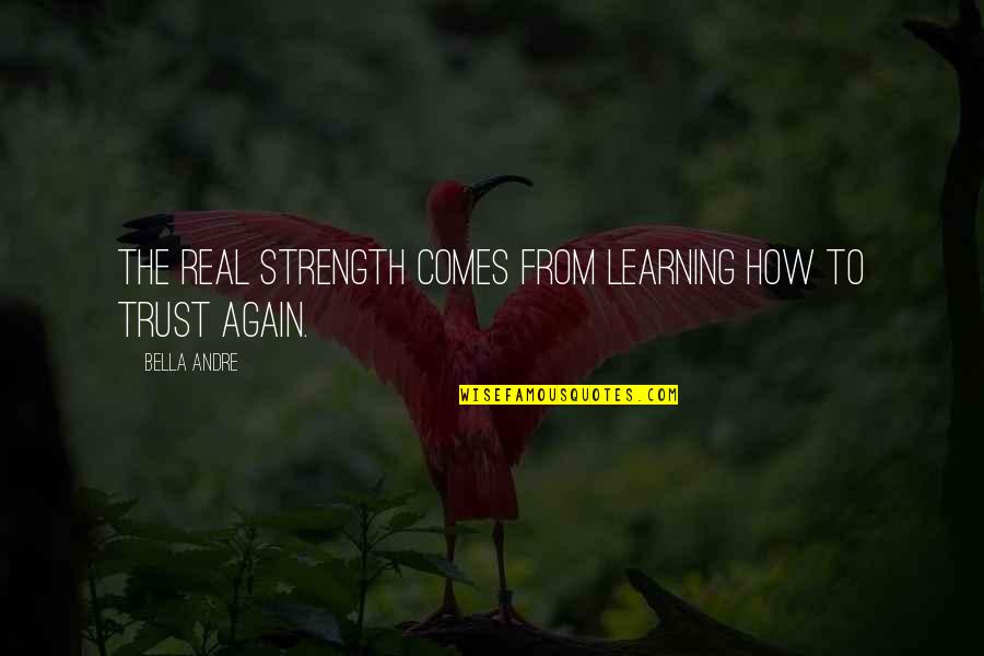 Strength Comes From Quotes By Bella Andre: The real strength comes from learning how to