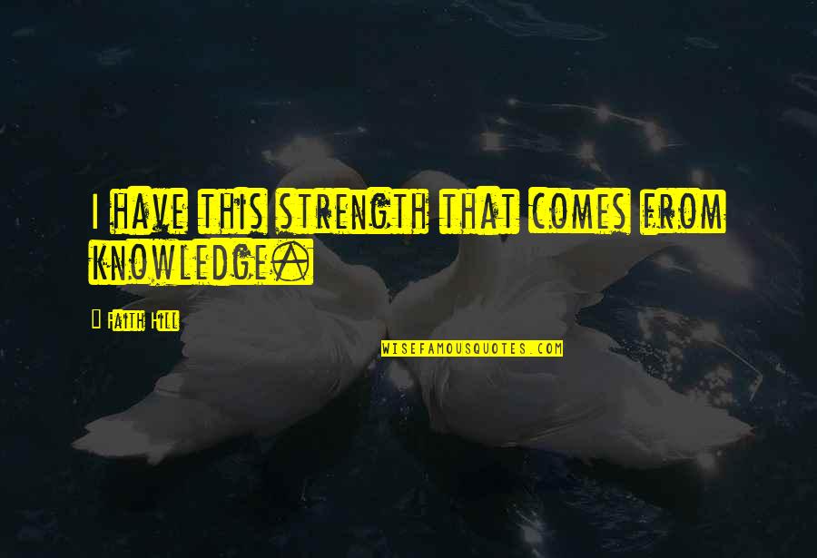 Strength Comes From Quotes By Faith Hill: I have this strength that comes from knowledge. Strength Comes From Quotes By Faith Hill: I have this strength that comes from knowledge.