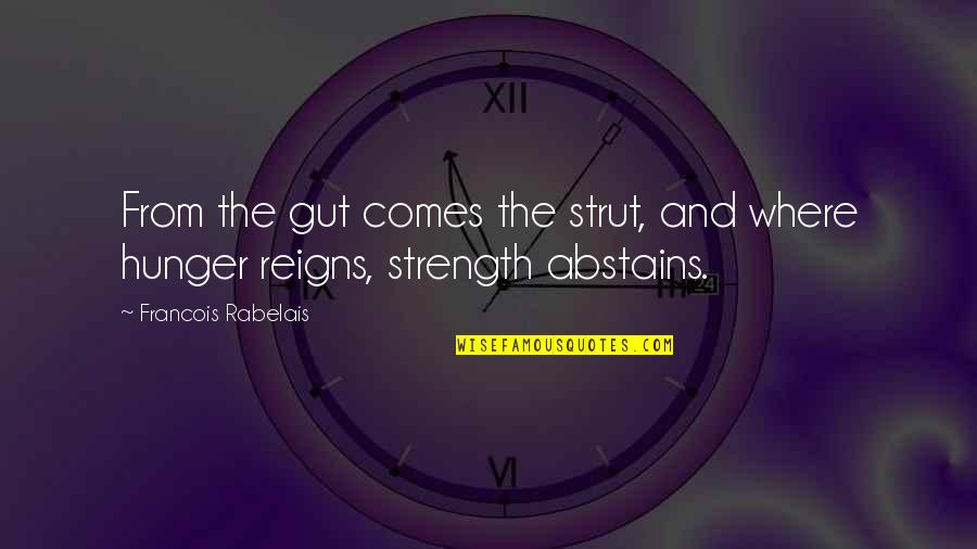 Strength Comes From Quotes By Francois Rabelais: From the gut comes the strut, and where Strength Comes From Quotes By Francois Rabelais: From the gut comes the strut, and where