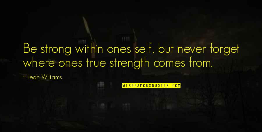 Strength Comes From Quotes By Jean Williams: Be strong within ones self, but never forget