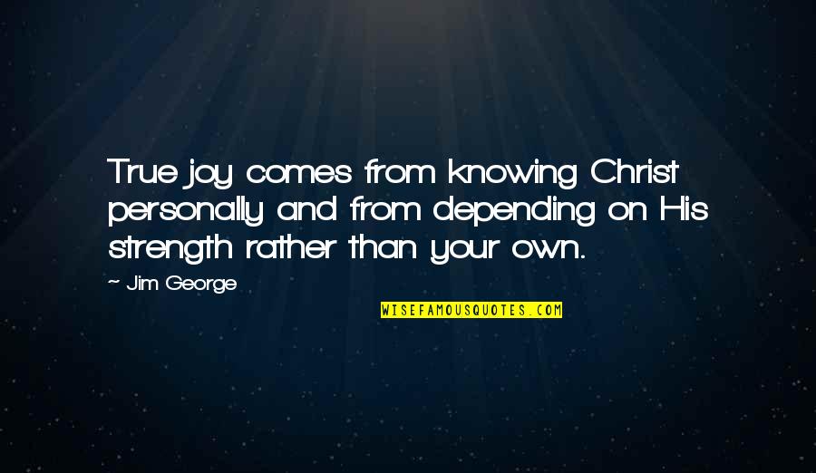 Strength Comes From Quotes By Jim George: True joy comes from knowing Christ personally and Strength Comes From Quotes By Jim George: True joy comes from knowing Christ personally and