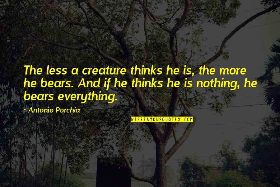 Strength Conviction Quotes By Antonio Porchia: The less a creature thinks he is, the