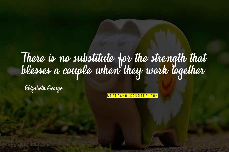 Strength Couple Quotes By Elizabeth George: There is no substitute for the strength that Strength Couple Quotes By Elizabeth George: There is no substitute for the strength that