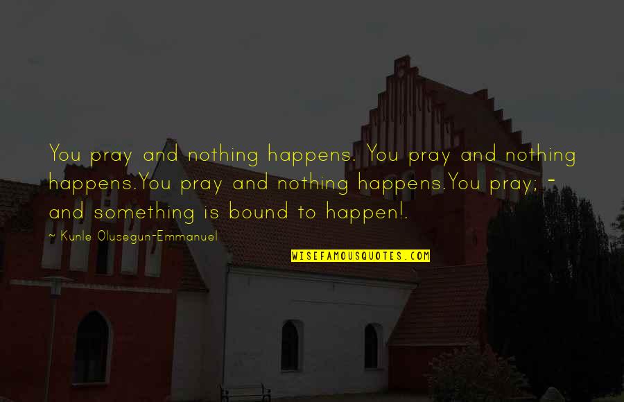 Strength Courage And Adversity Quotes By Kunle Olusegun-Emmanuel: You pray and nothing happens. You pray and