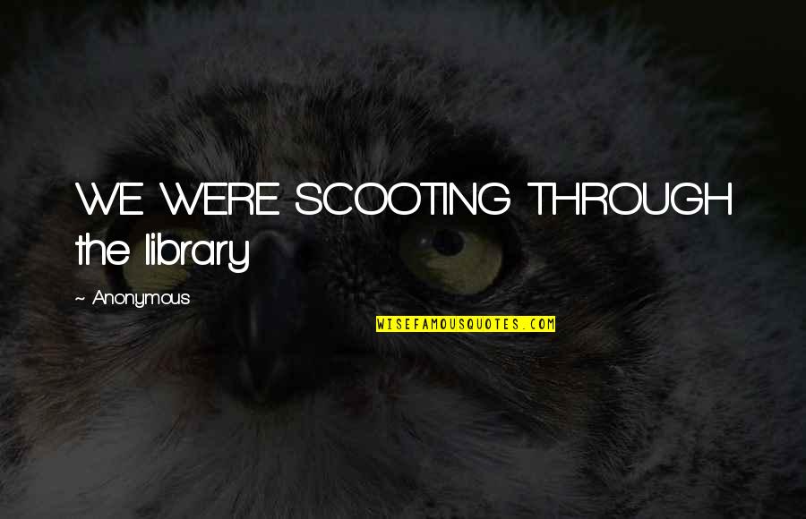 Strength Courage And Bravery Quotes By Anonymous: WE WERE SCOOTING THROUGH the library