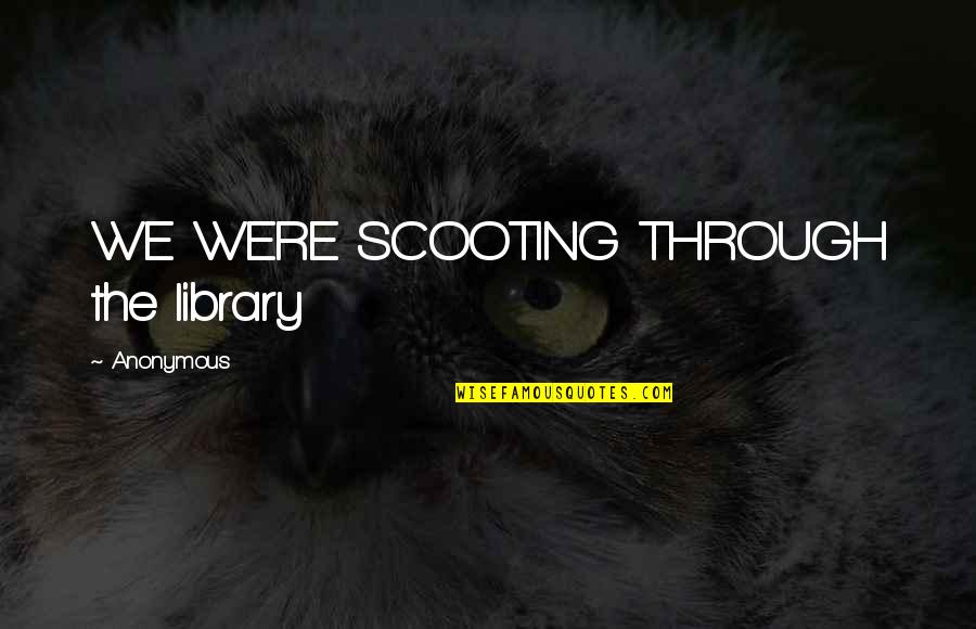 Strength Courage And Bravery Quotes By Anonymous: WE WERE SCOOTING THROUGH the library Strength Courage And Bravery Quotes By Anonymous: WE WERE SCOOTING THROUGH the library