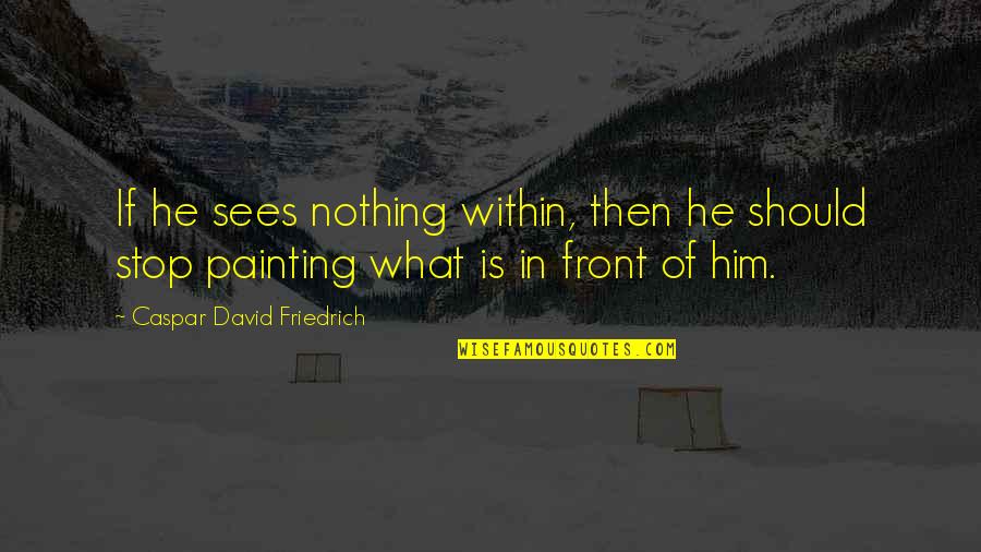 Strength Courage And Bravery Quotes By Caspar David Friedrich: If he sees nothing within, then he should