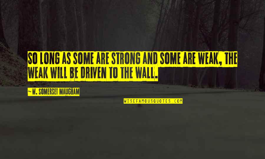 Strength Driven Quotes By W. Somerset Maugham: So long as some are strong and some