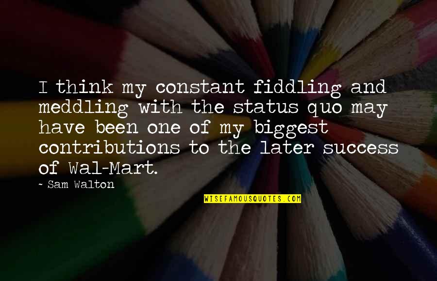 Strength During Heartbreak Quotes By Sam Walton: I think my constant fiddling and meddling with