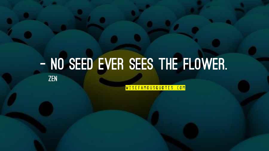 Strength Encouraging Quotes By Zen: - No seed ever sees the flower.