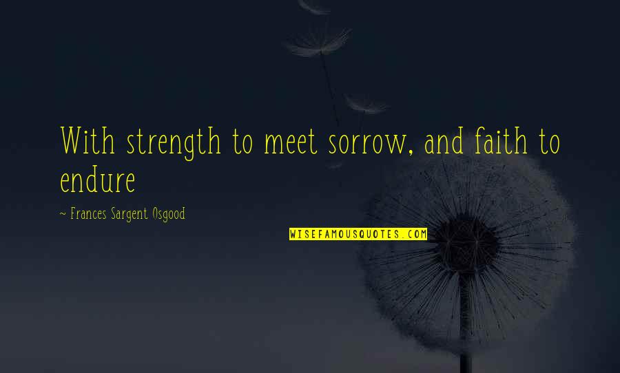 Strength Faith Quotes By Frances Sargent Osgood: With strength to meet sorrow, and faith to