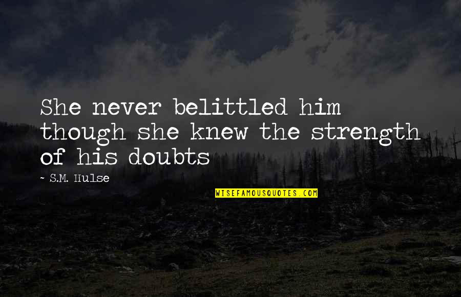 Strength Faith Quotes By S.M. Hulse: She never belittled him though she knew the