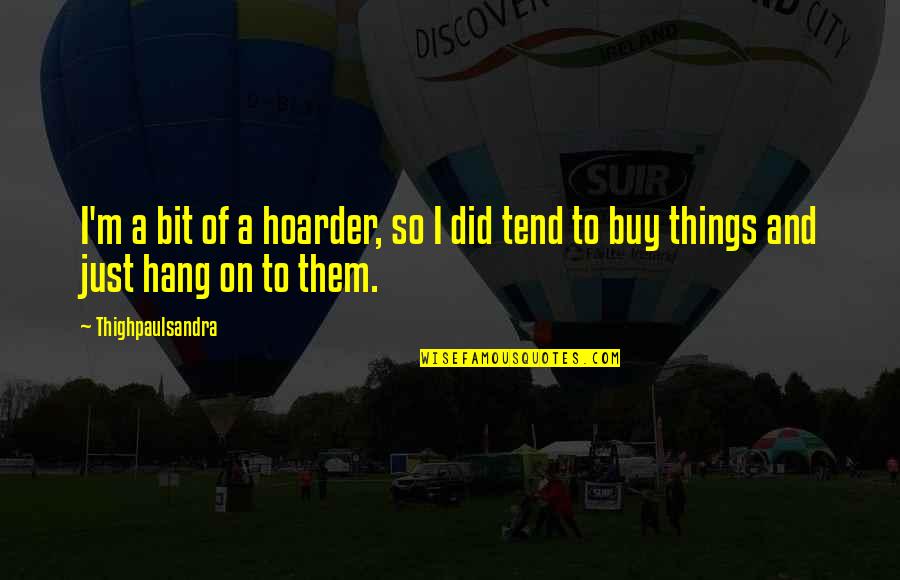 Strength Famous Quotes By Thighpaulsandra: I'm a bit of a hoarder, so I