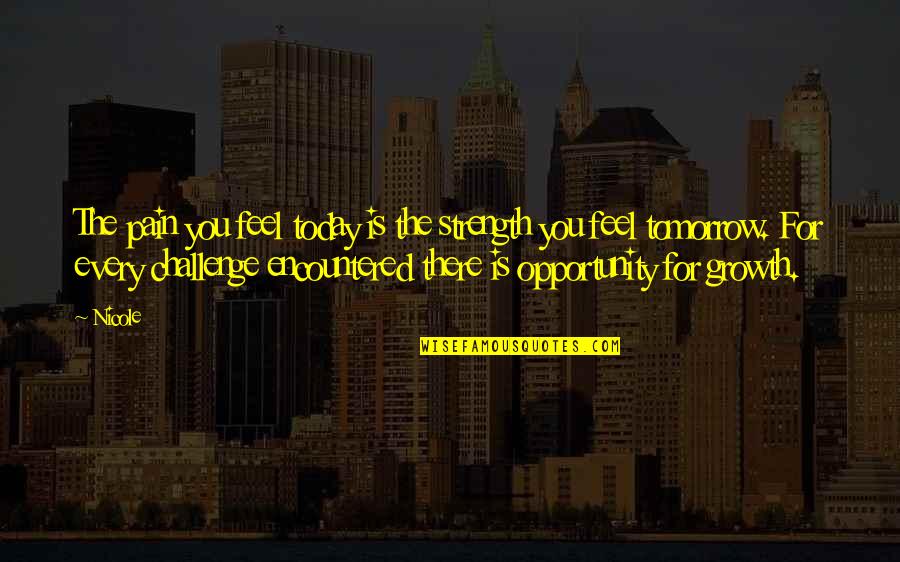 Strength For Today Quotes By Nicole: The pain you feel today is the strength Strength For Today Quotes By Nicole: The pain you feel today is the strength