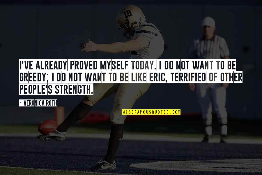Strength For Today Quotes By Veronica Roth: I've already proved myself today. I do not Strength For Today Quotes By Veronica Roth: I've already proved myself today. I do not