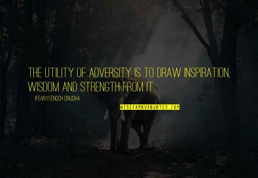 Strength From Adversity Quotes By Ifeanyi Enoch Onuoha: The utility of adversity is to draw inspiration,