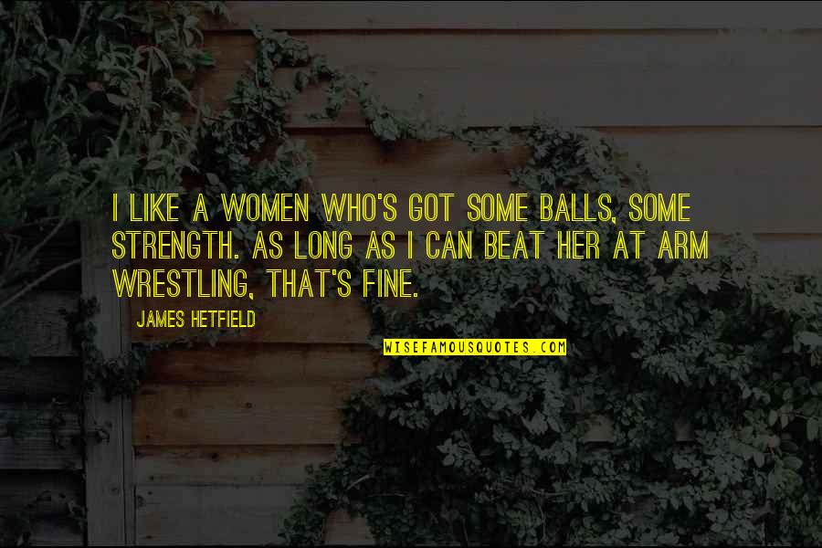 Strength From Women Quotes By James Hetfield: I like a women who's got some balls,