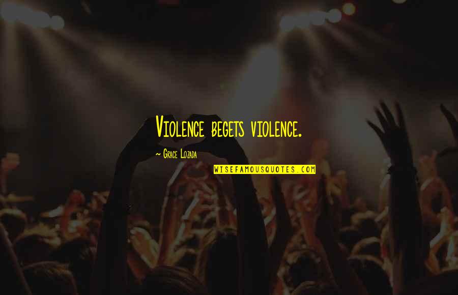 Strength Grace Quotes By Grace Lozada: Violence begets violence. Strength Grace Quotes By Grace Lozada: Violence begets violence.