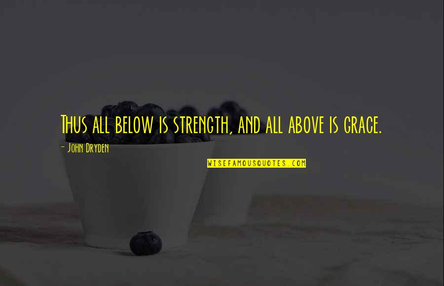 Strength Grace Quotes By John Dryden: Thus all below is strength, and all above Strength Grace Quotes By John Dryden: Thus all below is strength, and all above