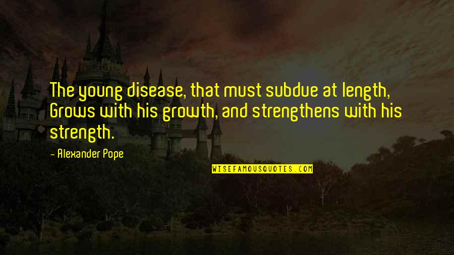 Strength Grows Quotes By Alexander Pope: The young disease, that must subdue at length,