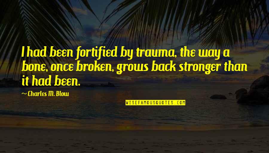 Strength Grows Quotes By Charles M. Blow: I had been fortified by trauma, the way Strength Grows Quotes By Charles M. Blow: I had been fortified by trauma, the way