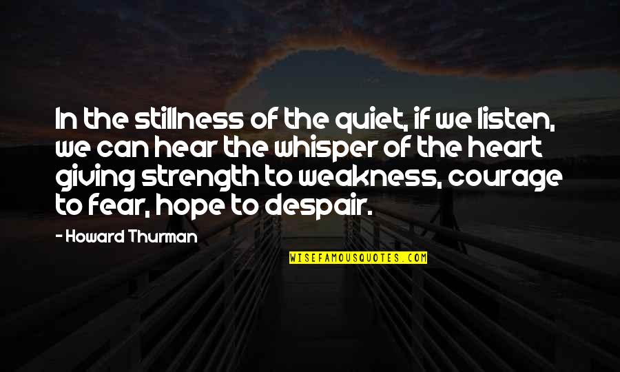 Strength Hope And Courage Quotes By Howard Thurman: In the stillness of the quiet, if we