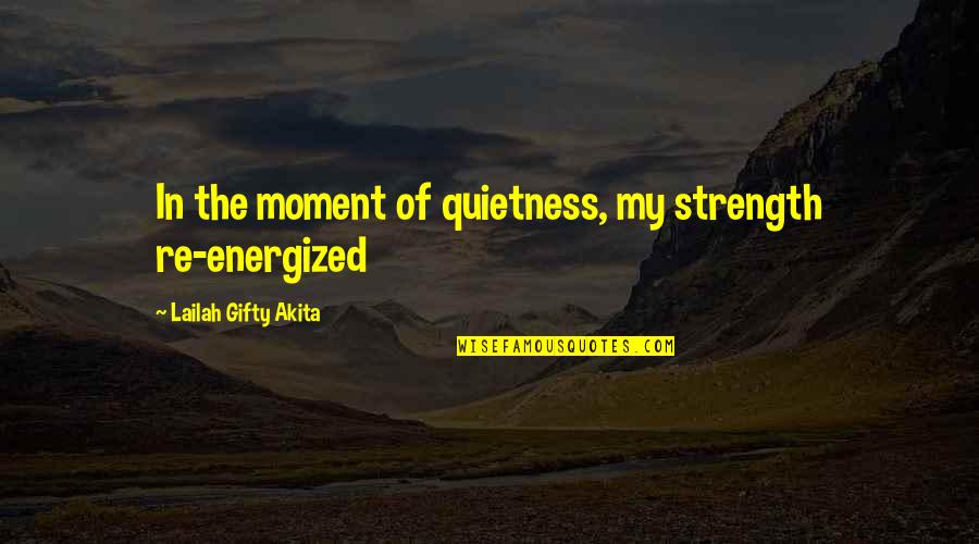 Strength Hope And Love Quotes By Lailah Gifty Akita: In the moment of quietness, my strength re-energized