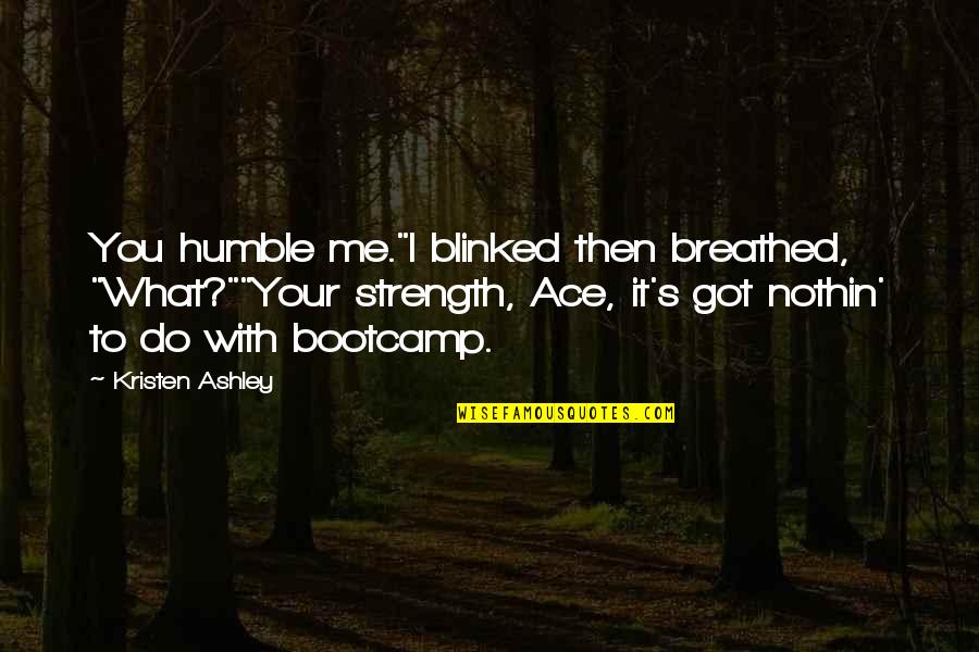 Strength Humble Quotes By Kristen Ashley: You humble me."I blinked then breathed, "What?""Your strength,