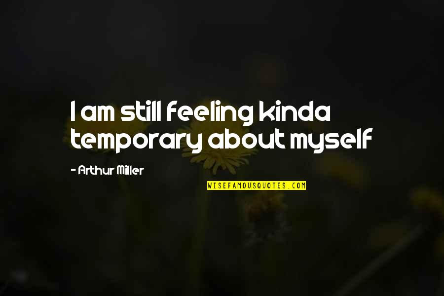 Strength In Bad Times Quotes By Arthur Miller: I am still feeling kinda temporary about myself