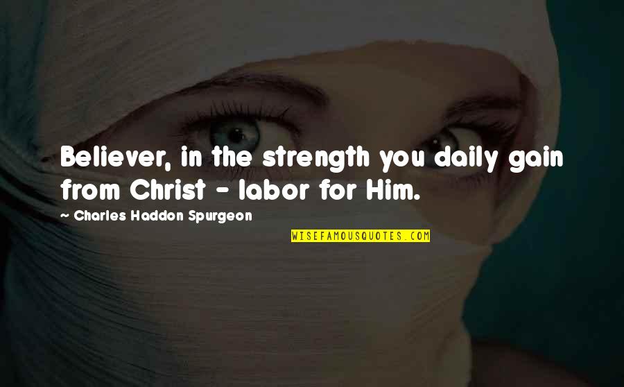 Strength In Christ Quotes By Charles Haddon Spurgeon: Believer, in the strength you daily gain from Strength In Christ Quotes By Charles Haddon Spurgeon: Believer, in the strength you daily gain from