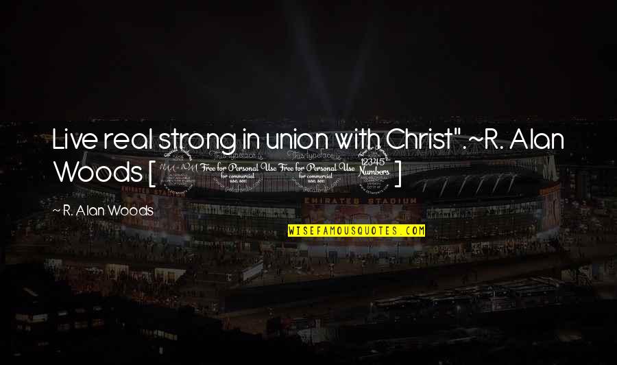 Strength In Christ Quotes By R. Alan Woods: Live real strong in union with Christ".~R. Alan Strength In Christ Quotes By R. Alan Woods: Live real strong in union with Christ".~R. Alan