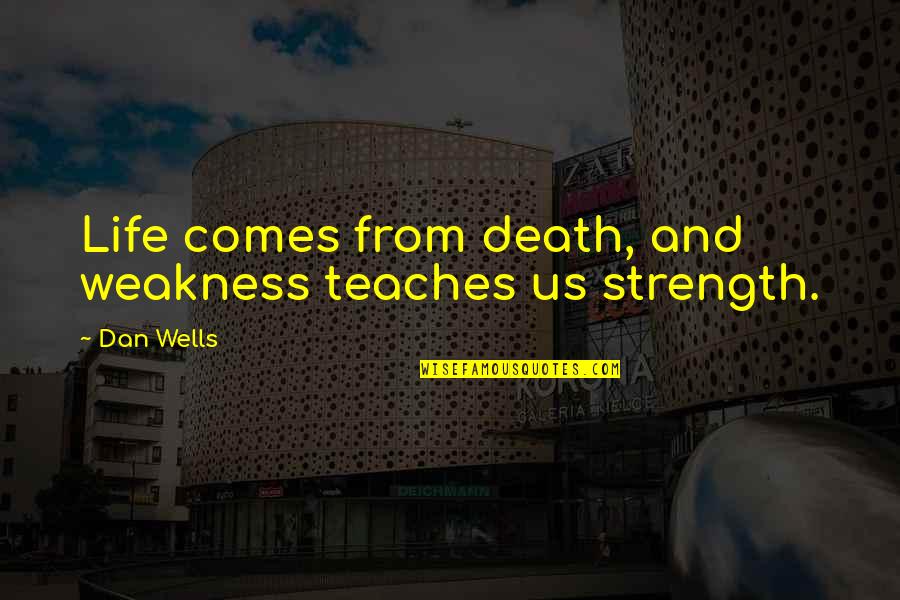 Strength In Death Quotes By Dan Wells: Life comes from death, and weakness teaches us