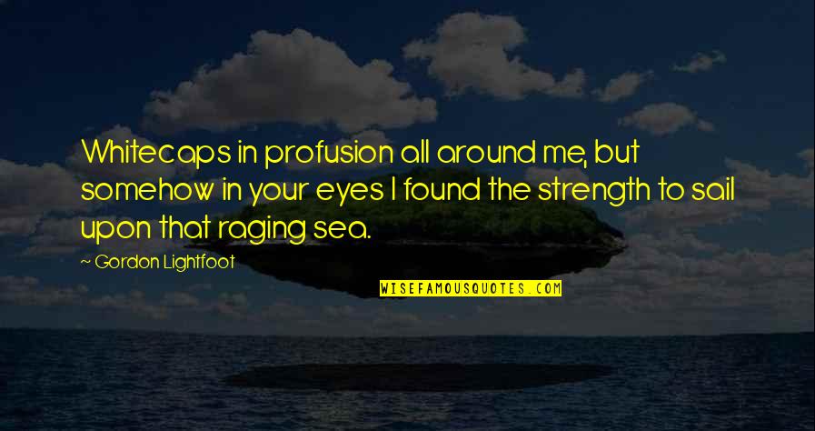 Strength In Eyes Quotes By Gordon Lightfoot: Whitecaps in profusion all around me, but somehow