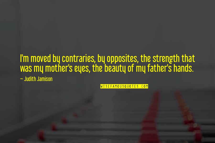 Strength In Eyes Quotes By Judith Jamison: I'm moved by contraries, by opposites, the strength Strength In Eyes Quotes By Judith Jamison: I'm moved by contraries, by opposites, the strength