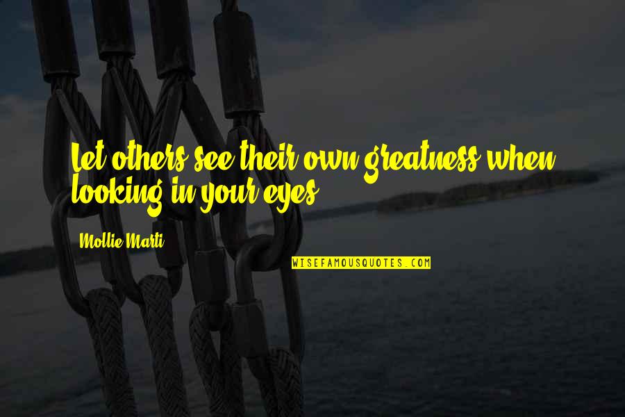 Strength In Eyes Quotes By Mollie Marti: Let others see their own greatness when looking