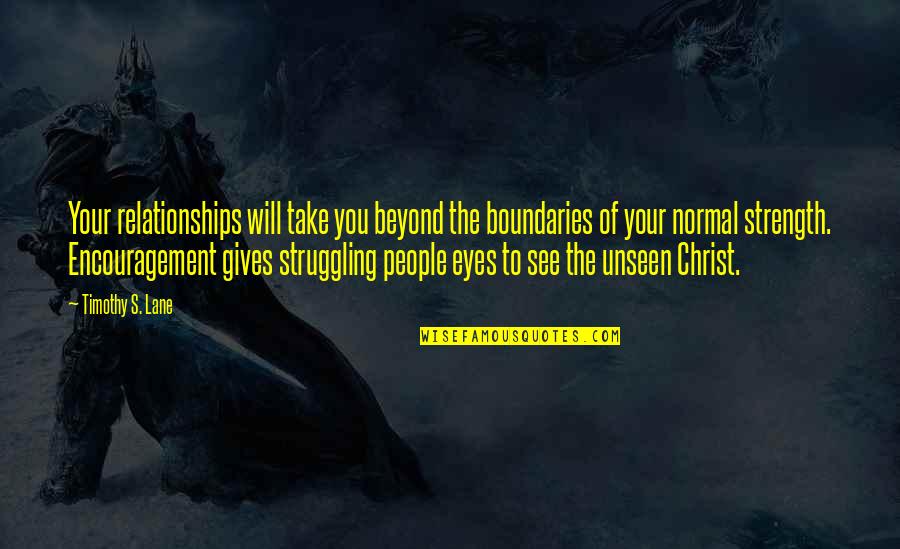 Strength In Eyes Quotes By Timothy S. Lane: Your relationships will take you beyond the boundaries Strength In Eyes Quotes By Timothy S. Lane: Your relationships will take you beyond the boundaries