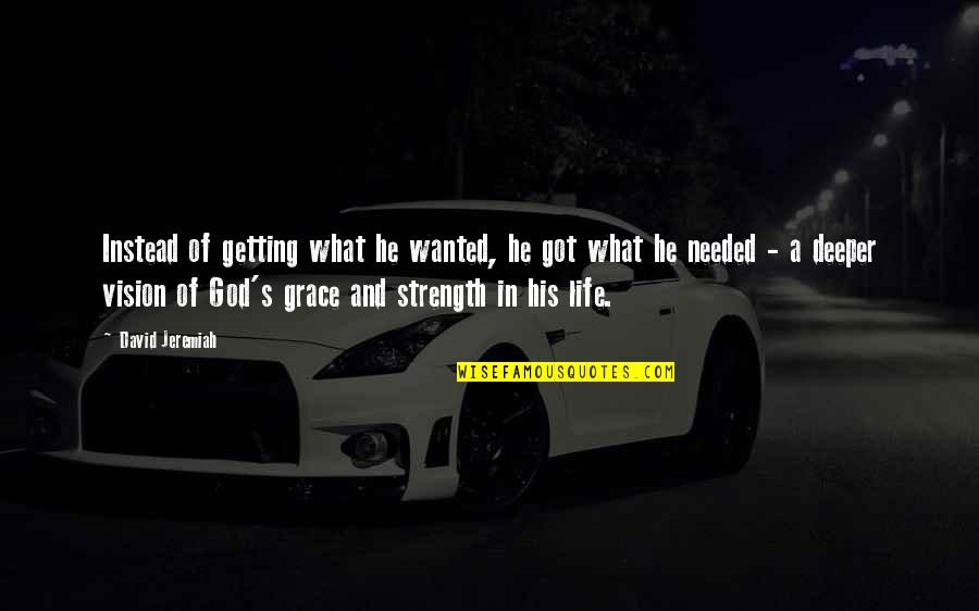 Strength In God Quotes By David Jeremiah: Instead of getting what he wanted, he got Strength In God Quotes By David Jeremiah: Instead of getting what he wanted, he got