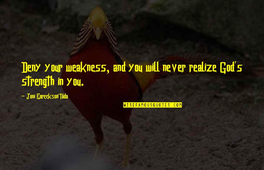 Strength In God Quotes By Joni Eareckson Tada: Deny your weakness, and you will never realize